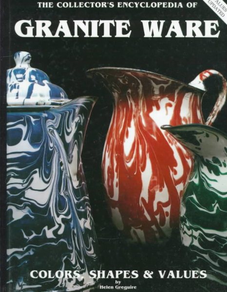 The Collector's Encyclopedia of Granite Ware: Colors, Shapes and Values cover