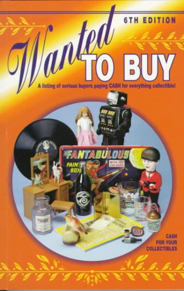 Wanted to Buy: A Listing of Serious Buyers Paying Cash for Everthing Collectible! (6th Edition) cover