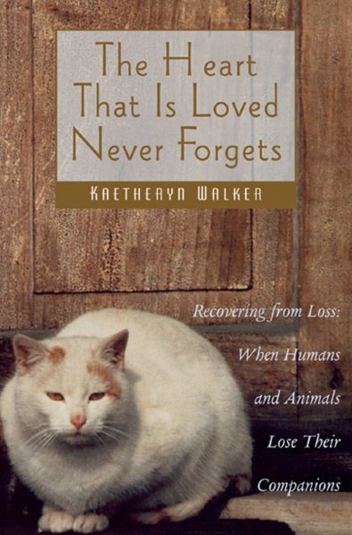 The Heart That Is Loved Never Forgets: Recovering from Loss: When Humans and Animals Lose Their Companions cover