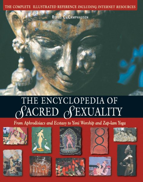 The Encyclopedia of Sacred Sexuality : From Aphrodisiacs and Exstasy to Yoni Worship and Zap-Lam Yoga