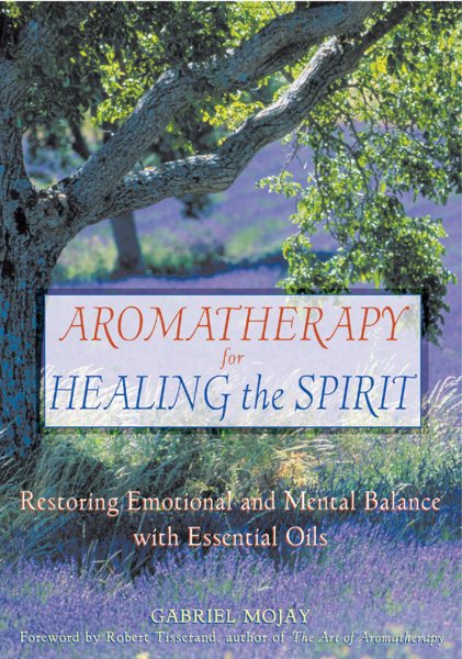 Aromatherapy for Healing the Spirit: Restoring Emotional and Mental Balance with Essential Oils cover