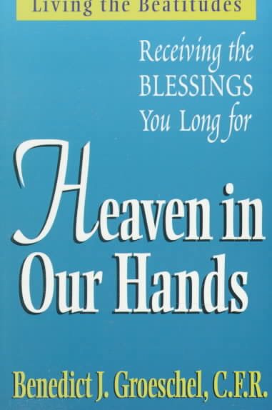 Heaven in Our Hands: Living the Beatitudes: Receiving the Blessings You Long For cover