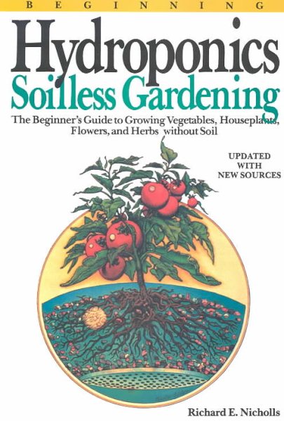 Beginning Hydroponics Revised Ed: A Beginner's Guide to Growing Vegetables, House Plants, Flowers and Herbs without Soil cover