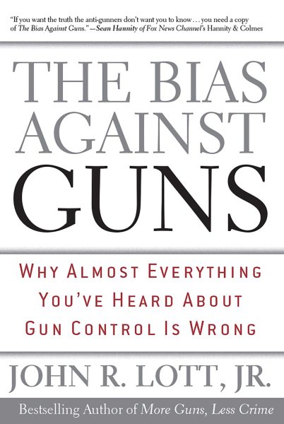 The Bias Against Guns: Why Almost Everything You'Ve Heard About Gun Control Is Wrong cover