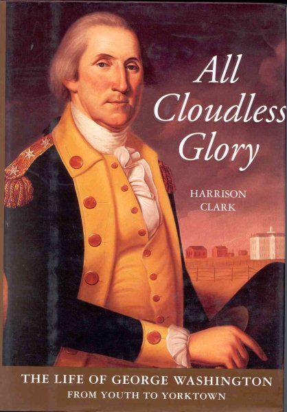 All Cloudless Glory: The Life of George Washington, Volume 1: From Youth to Yorktown