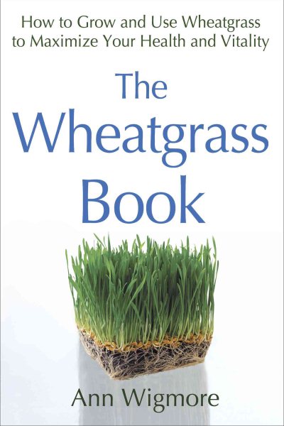 The Wheatgrass Book: How to Grow and Use Wheatgrass to Maximize Your Health and Vitality by Ann Wigmore cover