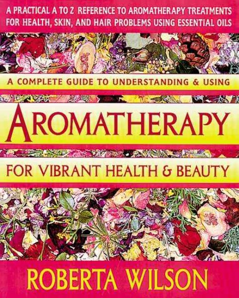 Aromatherapy for Vibrant Health & Beauty/a Practical A to Z Reference of Aromatherapy Treatments for Health, Skin, and Hair Problems Using Essential