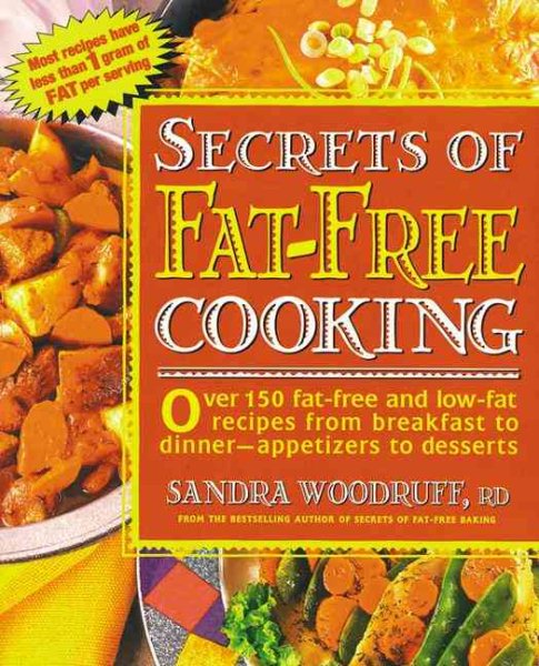 Secrets of Fat-Free Cooking : Over 150 Fat-Free and Low-Fat Recipes from Breakfast to Dinner-Appetizers to Desserts