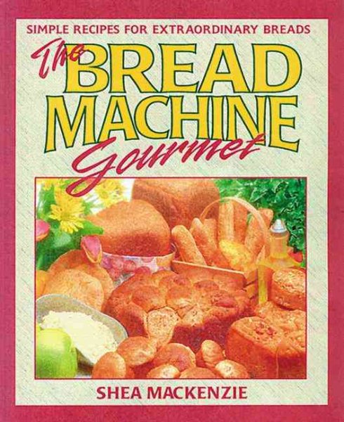 The Bread Machine Gourmet: Simple Recipes for Extraordinary Breads cover