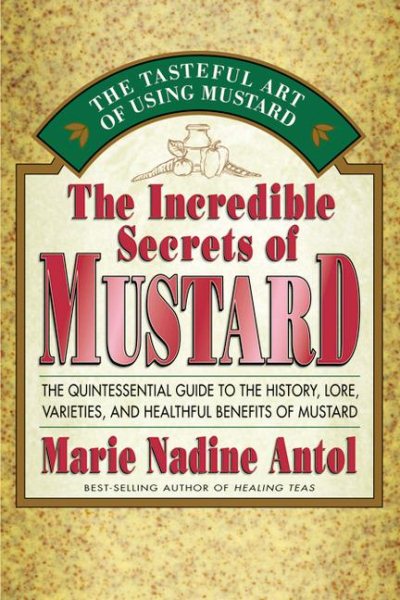 The Incredible Secrets of Mustard: The Quintessential Guide to the History, Lore, Varieties, and Benefits cover