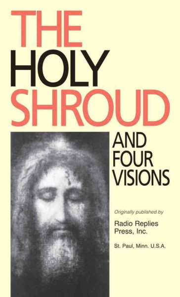 The Holy Shroud and four visions: The Holy Shroud, new evidence compared with the visions of St. Bridget of Sweden, Maria d'Agreda, Catherine Emmerick, and Teresa Neumann cover