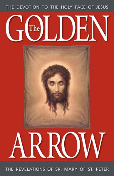 The Golden Arrow: The Revelations of Sr. Mary of St. Peter (1816-1848 on Devotion to the Holy Face of Jesus) cover