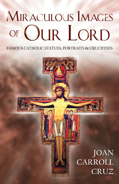 Miraculous Images of Our Lord: Famous Catholic Statues, Portraits and Crucifixes