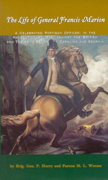 The Life of General Francis Marion: A Celebrated Partisan Officer, in the Revolutionary War, Against the British and Tories in South Carolina and Geo cover
