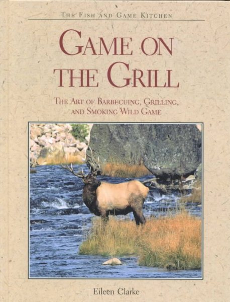 Game on the Grill: The Art of Barbecuing, Grilling, and Smoking Wild Game (The Fish and Game Kitchen) cover