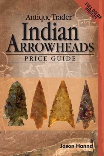 Antique Trader Indian Arrowheads Price Guide (Antique Trader Arrowhead Identification and Price Guide by Jason Hanna)