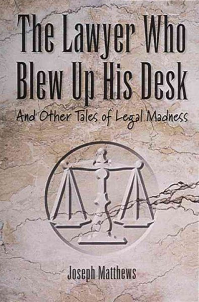 The Lawyer Who Blew up His Desk: And Other Tales of Legal Madness cover