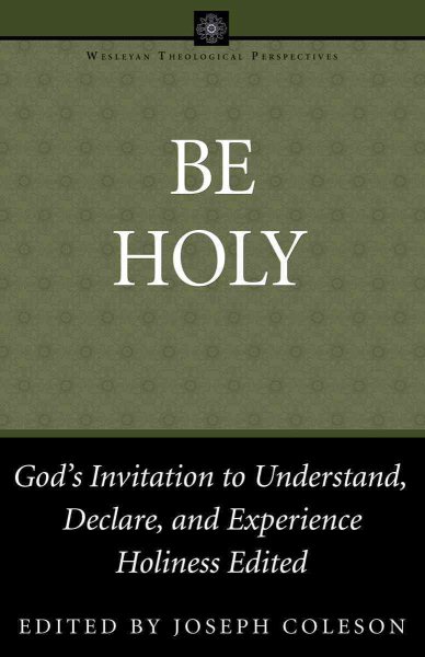 Be Holy: God's Invitation to Understand, Declare, and Experience Holiness (Wesleyan Theological Perspectives) cover