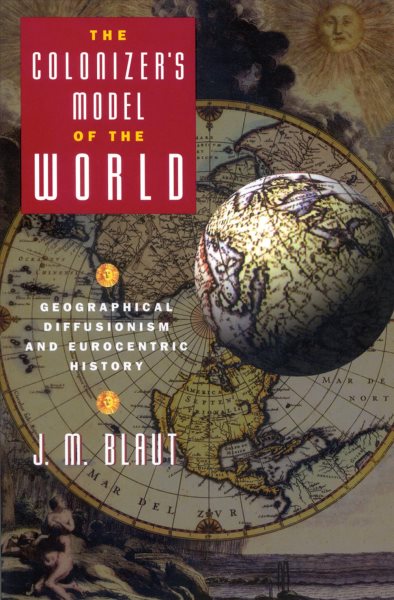 The Colonizer's Model of the World: Geographical Diffusionism and Eurocentric History cover