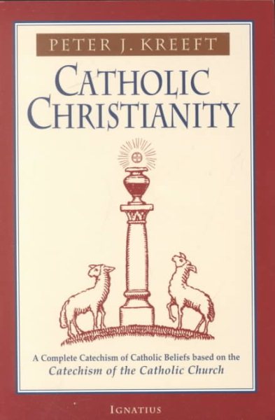 Catholic Christianity: A Complete Catechism of Catholic Church Beliefs Based on the Catechism of the Catholic Church