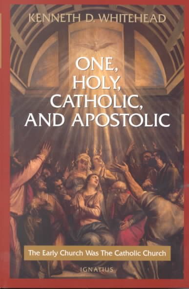 One, Holy, Catholic and Apostolic: The Early Church Was the Catholic Church cover