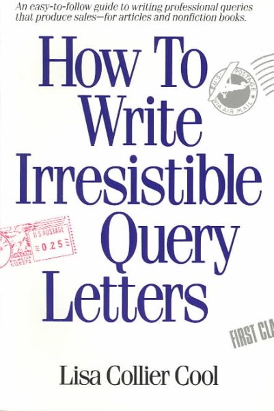 How to Write Irresistible Query Letters: An easy-to-follow guide to writing professional queries that produce sales--for articles and nonfiction books