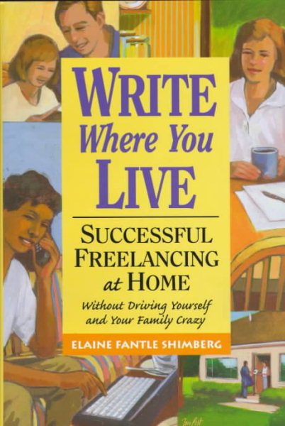Write Where You Live: Successful Freelancing at Home Without Driving Yourself and Your Family Crazy cover
