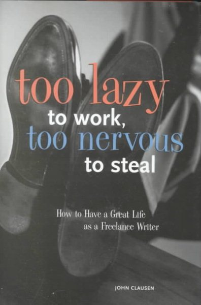 Too Lazy to Work Too Nervous to Steal: How to Have a Great Life As a Freelance Writer cover