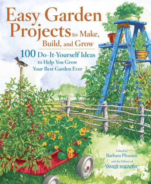 Easy Garden Projects to Make, Build, and Grow: 200 Do-It-Yourself Ideas to Help You Grow Your Best Garden Ever