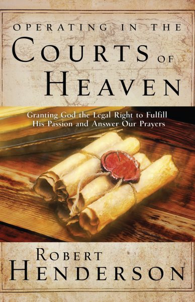 Operating in the Courts of Heaven: Granting God the Legal Rights to Fulfill His Passion and Answer Our Prayers cover
