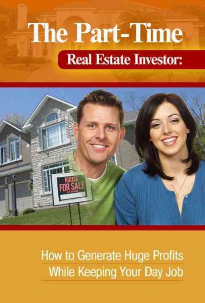 The Part-Time Real Estate Investor: How to Generate Huge Profits While Keeping Your Day Job cover