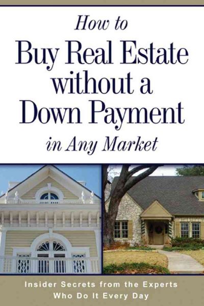 How to Buy Real Estate Without a Down Payment in Any Market: Insider Secrets from the Experts Who Do It Every Day cover