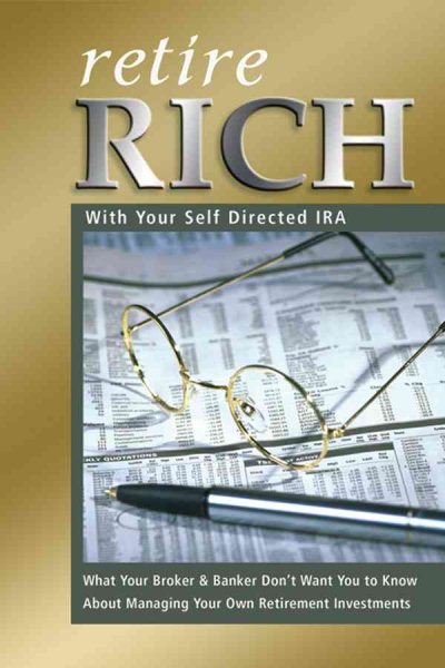 Retire Rich With Your Self-Directed IRA: What Your Broker & Banker Don't Want You to Know About Managing Your Own Retirement Investments cover