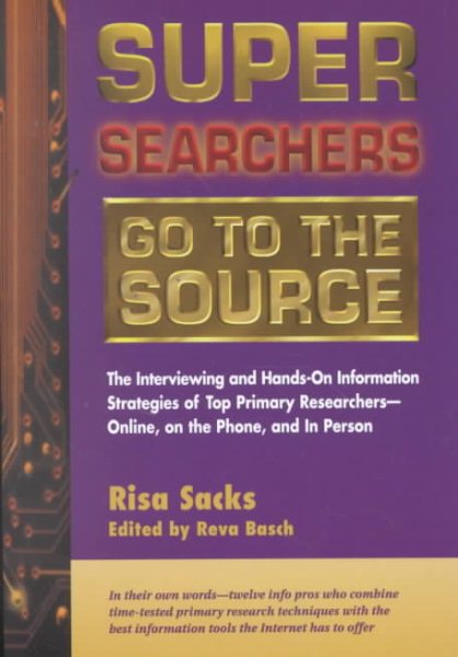 Super Searchers Go to the Source: The Interviewing and Hands-On Information Strategies of Top Primary Researchers―Online, on the Phone, and in Person (Super Searchers series) cover