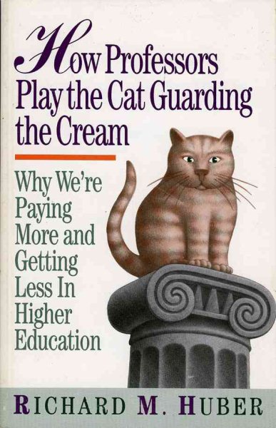 How Professors Play the Cat Guarding the Cream: Why We're Paying More and Getting Less in Higher Education cover