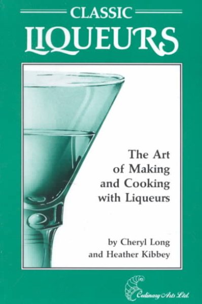 Classic Liqueurs: The Art of Making and Cooking With Liqueurs