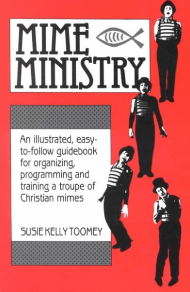 Mime Ministry: An illustrated, easy-to-follow guidebook for organizing, programming and training a troupe of Christian mimes