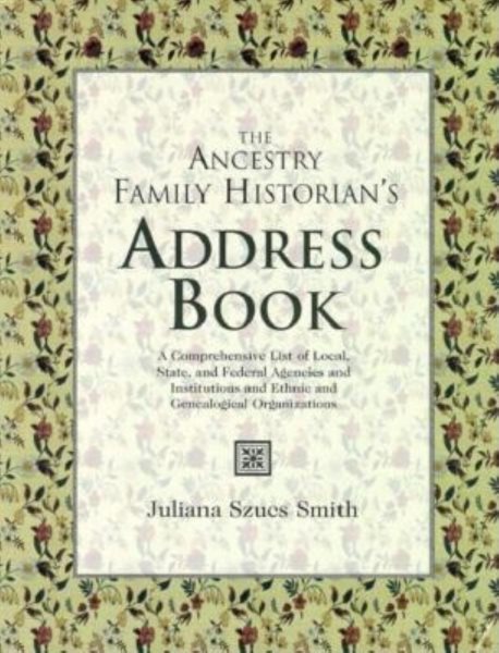 The Ancestry Family Historian's Address Book: A Comprehensive List of Local, State, and Federal Agencies and Institutions and Ethnic and Genealogical Organizations cover