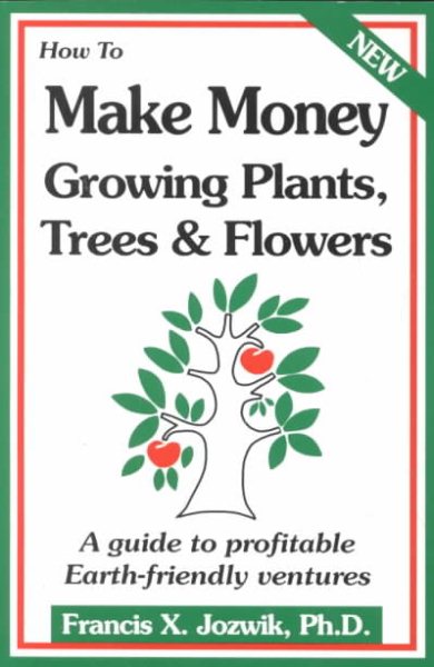 How to Make Money Growing Plants, Trees, and Flowers: A Guide to Profitable Earth Friendly Ventures cover