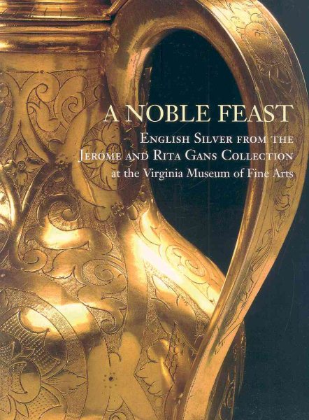 A Noble Feast: English Silver from the Jerome and Rita Gans Collection at the Virginia Museum of Fine Arts cover