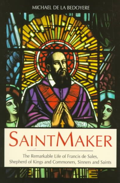 Saintmaker: The Remarkable Life of Francis De Sales, Shepherd of Kings and Commoners, Sinners and Saints