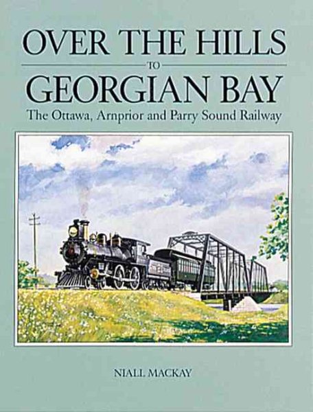 Over the Hills to Georgian Bay: The Ottawa, Arnprior and Parry Sound Railway cover