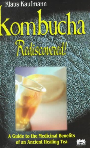 Kombucha Rediscovered!: A Guide to the Medicinal Benefits of an Ancient Healing Tea (Klaus Kaufmann's Fermented Foods Series) cover