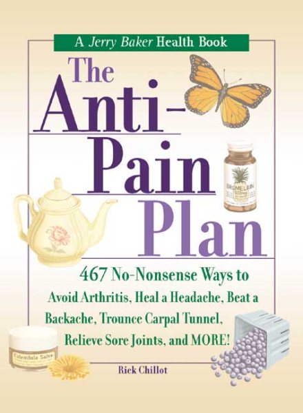The Anti-Pain Plan: 467 No-Nonsense Ways to Avoid Arthritis, Heal a Headache, Beat a Backache, Trounce Carpal Tunnel, Relieve Sore Joints, and More! (Jerry Baker Good Health series)