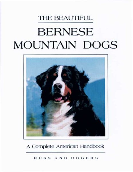 The Beautiful Bernese Mountain Dogs: A Complete American Handbook