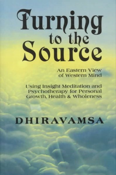 Turning to the Source: An Eastern View of Western Mind, Using Insight Meditation and Psychotherapy for Personal Growth, Health and Wholeness