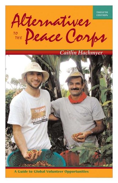 Alternatives to the Peace Corps: A Guide to Global Volunteer Opportunities, 12th Edition cover
