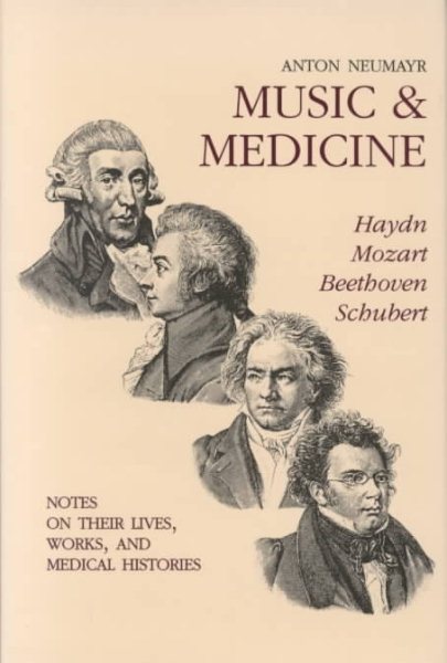 Music & Medicine: Haydn, Mozart, Beethoven, Schubert- Notes on Their Lives, Works, and Medical Histories