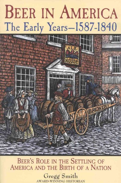 Beer in America: The Early Years--1587-1840: Beer's Role in the Settling of America and the Birth of a Nation cover