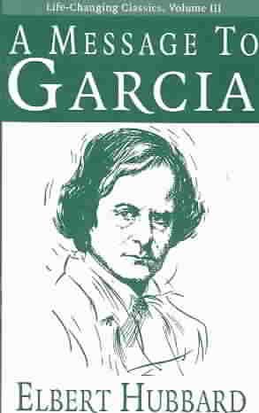 A Message to Garcia (Life-Changing Classics) (Volume III)